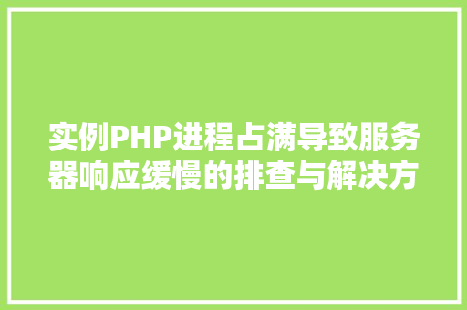实例PHP进程占满导致服务器响应缓慢的排查与解决方法