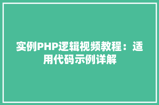 实例PHP逻辑视频教程：适用代码示例详解