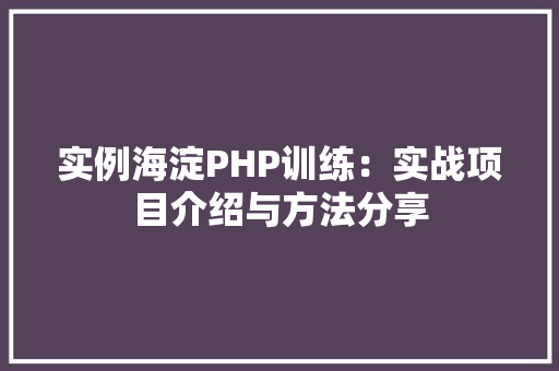 实例海淀PHP训练：实战项目介绍与方法分享