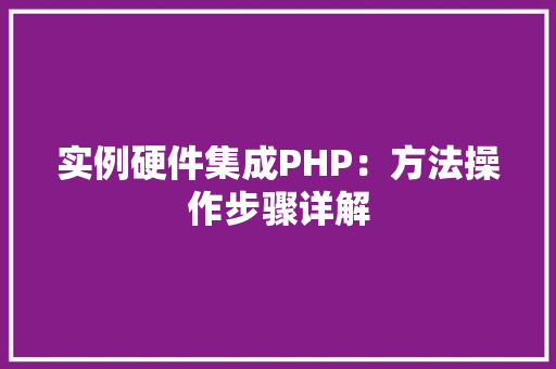 实例硬件集成PHP：方法操作步骤详解