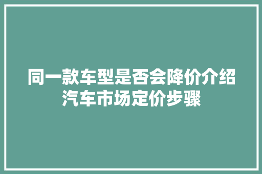 同一款车型是否会降价介绍汽车市场定价步骤