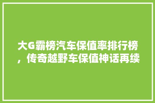 大G霸榜汽车保值率排行榜，传奇越野车保值神话再续