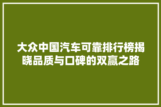 大众中国汽车可靠排行榜揭晓品质与口碑的双赢之路