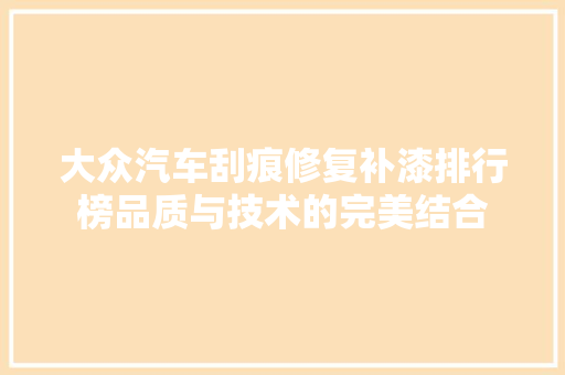 大众汽车刮痕修复补漆排行榜品质与技术的完美结合