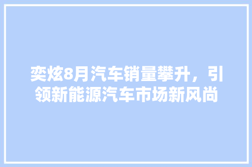 奕炫8月汽车销量攀升，引领新能源汽车市场新风尚