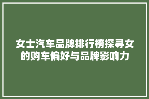 女士汽车品牌排行榜探寻女的购车偏好与品牌影响力