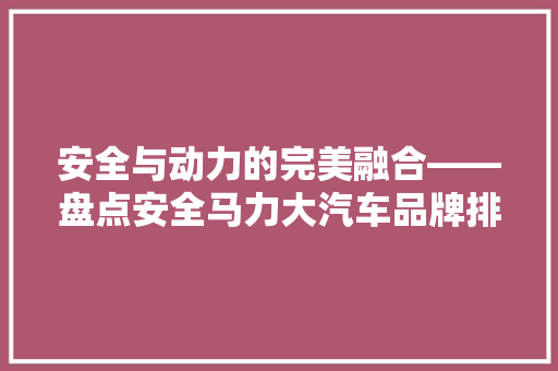 安全与动力的完美融合——盘点安全马力大汽车品牌排行榜