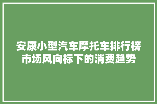 安康小型汽车摩托车排行榜市场风向标下的消费趋势