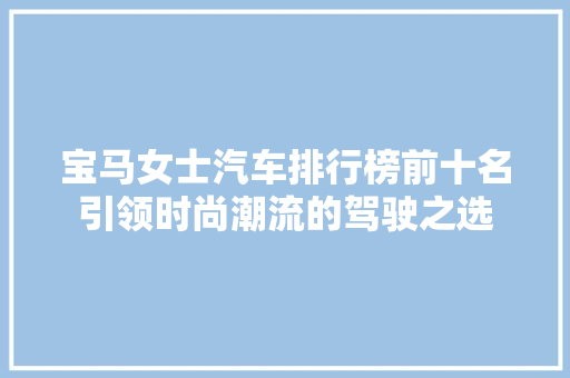 宝马女士汽车排行榜前十名引领时尚潮流的驾驶之选