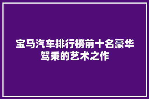 宝马汽车排行榜前十名豪华驾乘的艺术之作