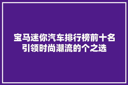 宝马迷你汽车排行榜前十名引领时尚潮流的个之选