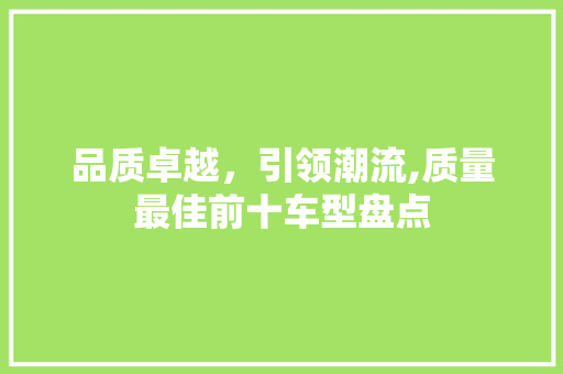 品质卓越，引领潮流,质量最佳前十车型盘点