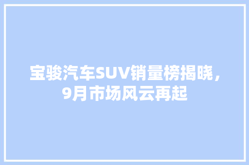 宝骏汽车SUV销量榜揭晓，9月市场风云再起
