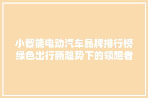 小智能电动汽车品牌排行榜绿色出行新趋势下的领跑者