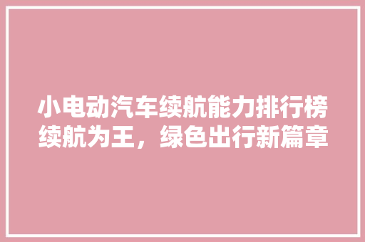 小电动汽车续航能力排行榜续航为王，绿色出行新篇章
