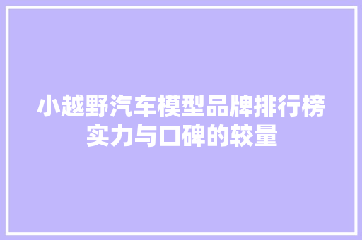 小越野汽车模型品牌排行榜实力与口碑的较量 车型评测