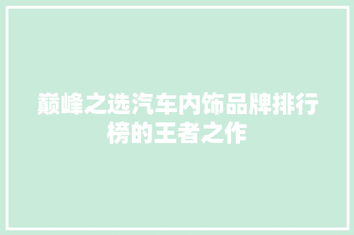 巅峰之选汽车内饰品牌排行榜的王者之作