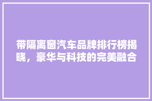 带隔离窗汽车品牌排行榜揭晓，豪华与科技的完美融合 汽车轮胎