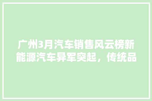 广州3月汽车销售风云榜新能源汽车异军突起，传统品牌稳居前列