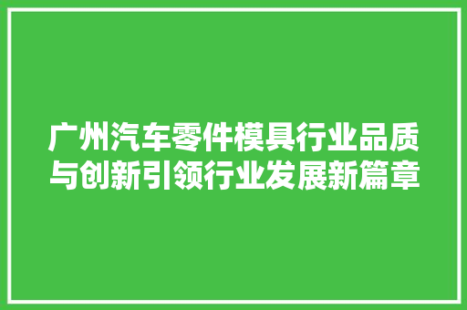 广州汽车零件模具行业品质与创新引领行业发展新篇章