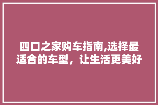 四口之家购车指南,选择最适合的车型，让生活更美好