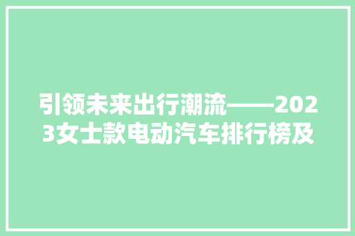 引领未来出行潮流——2023女士款电动汽车排行榜及价格