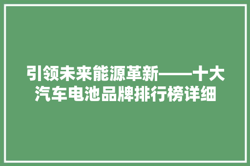 引领未来能源革新——十大汽车电池品牌排行榜详细