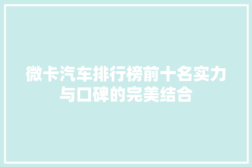 微卡汽车排行榜前十名实力与口碑的完美结合