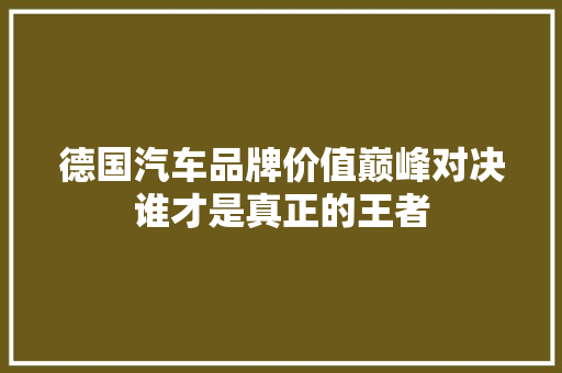 德国汽车品牌价值巅峰对决谁才是真正的王者