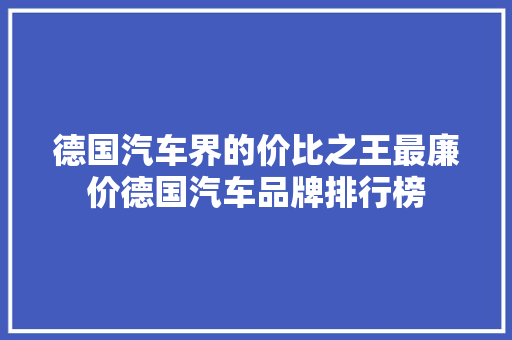 德国汽车界的价比之王最廉价德国汽车品牌排行榜