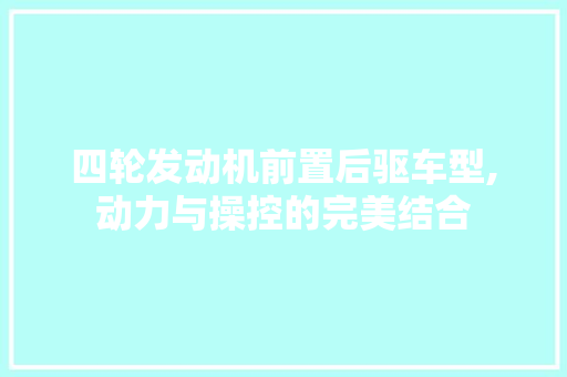 四轮发动机前置后驱车型,动力与操控的完美结合
