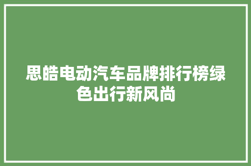思皓电动汽车品牌排行榜绿色出行新风尚