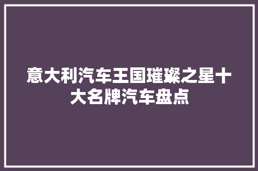 意大利汽车王国璀璨之星十大名牌汽车盘点