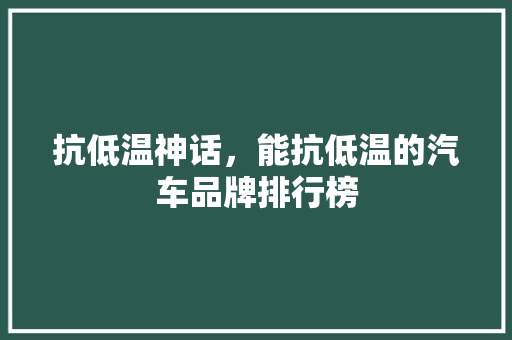 抗低温神话，能抗低温的汽车品牌排行榜