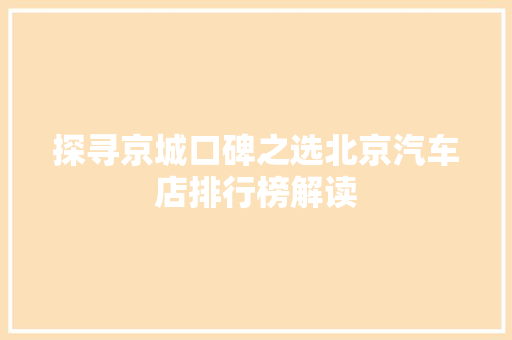 探寻京城口碑之选北京汽车店排行榜解读