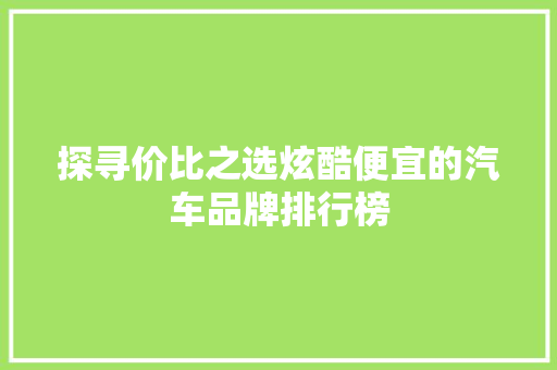 探寻价比之选炫酷便宜的汽车品牌排行榜