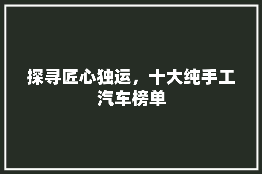 探寻匠心独运，十大纯手工汽车榜单 汽车展览