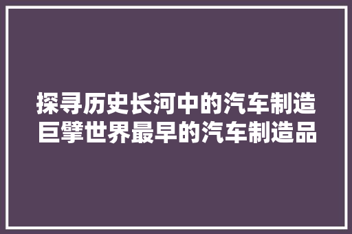 探寻历史长河中的汽车制造巨擘世界最早的汽车制造品牌排行榜
