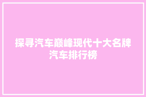 探寻汽车巅峰现代十大名牌汽车排行榜