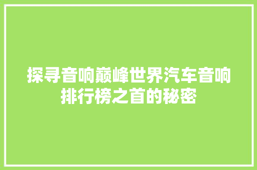 探寻音响巅峰世界汽车音响排行榜之首的秘密