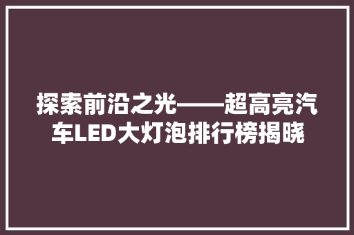 探索前沿之光——超高亮汽车LED大灯泡排行榜揭晓