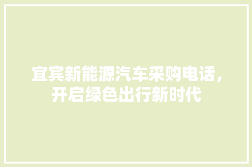 宜宾新能源汽车采购电话，开启绿色出行新时代