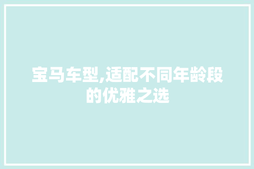 宝马车型,适配不同年龄段的优雅之选 自动驾驶