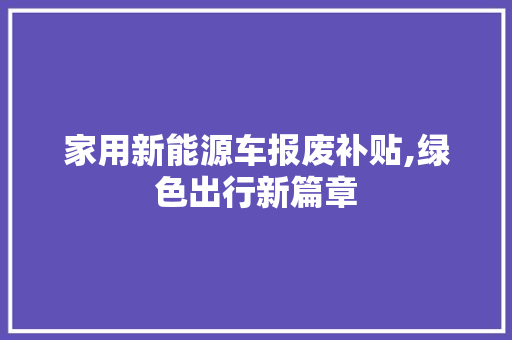 家用新能源车报废补贴,绿色出行新篇章