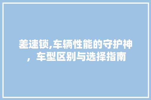 差速锁,车辆性能的守护神，车型区别与选择指南