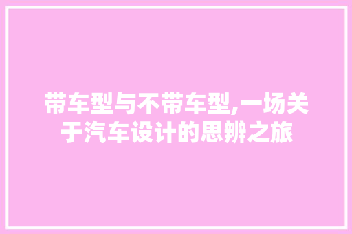 带车型与不带车型,一场关于汽车设计的思辨之旅 汽车保养