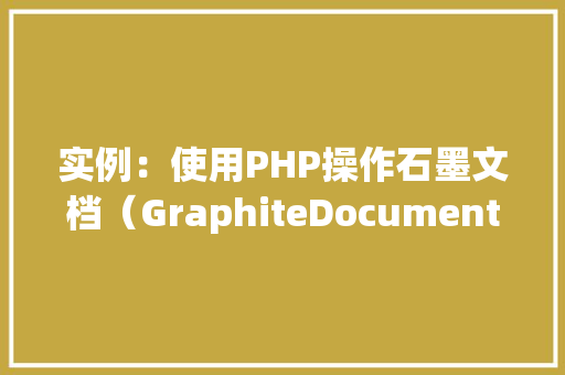 实例：使用PHP操作石墨文档（GraphiteDocument）API