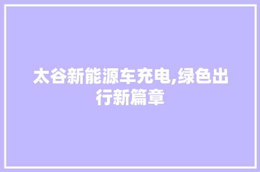 太谷新能源车充电,绿色出行新篇章