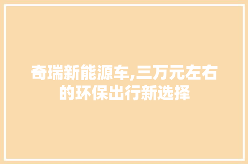 奇瑞新能源车,三万元左右的环保出行新选择 自动驾驶