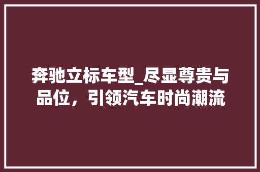 奔驰立标车型_尽显尊贵与品位，引领汽车时尚潮流 汽车展览